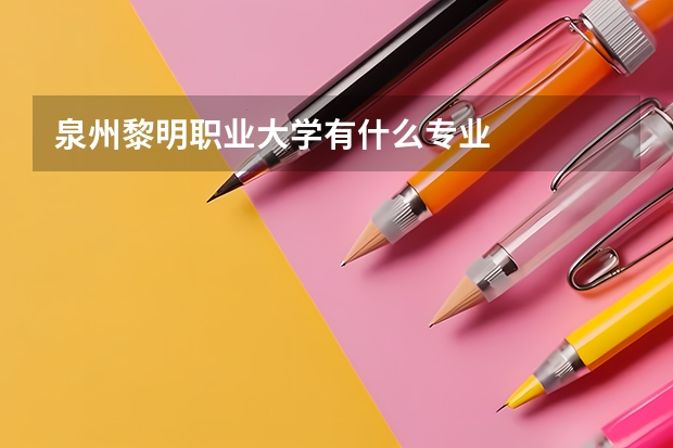泉州黎明职业大学有什么专业