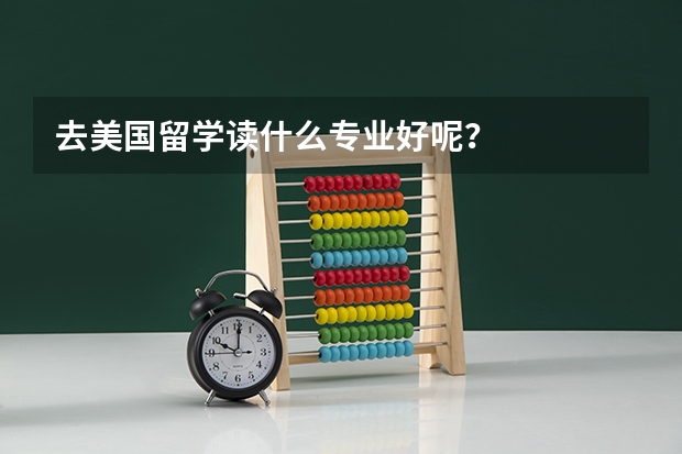 去美国留学读什么专业好呢?
