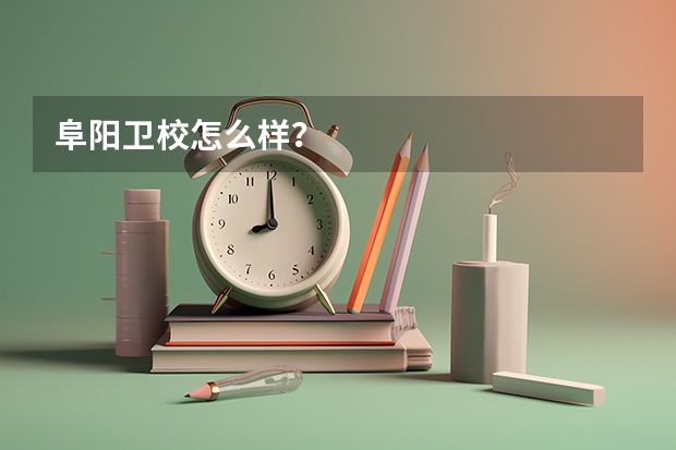 阜阳卫校怎么样？