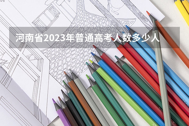 河南省2023年普通高考人数多少人?