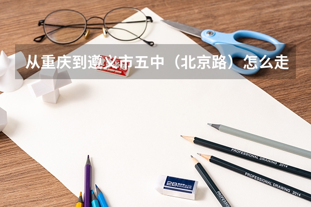 从重庆到遵义市五中（北京路）怎么走？
