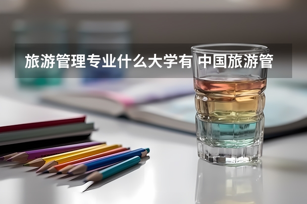 旅游管理专业什么大学有 中国旅游管理专业排名大学前十名