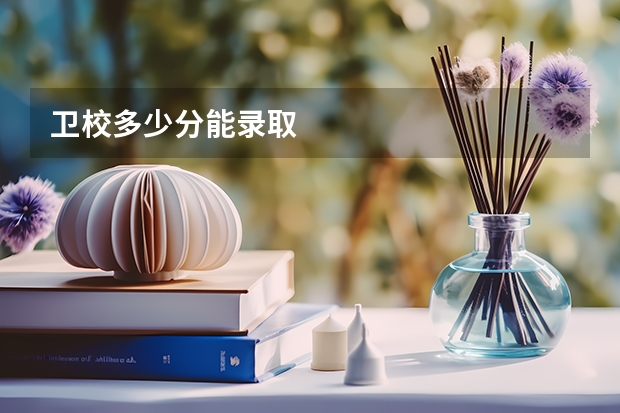 卫校多少分能录取