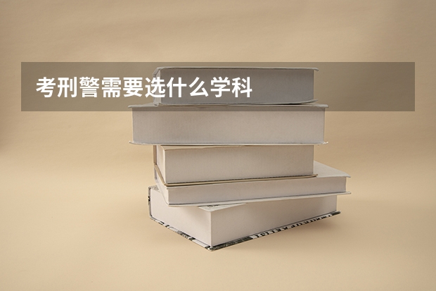 考刑警需要选什么学科