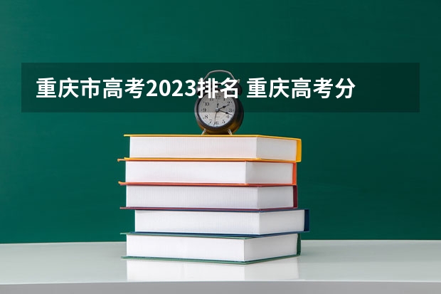 重庆市高考2023排名 重庆高考分数线2023一分一段表