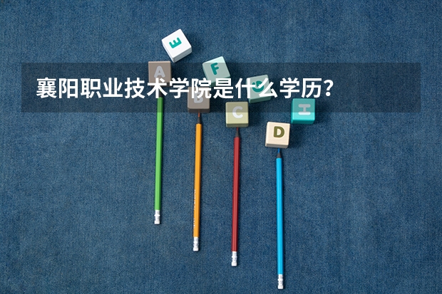 襄阳职业技术学院是什么学历？