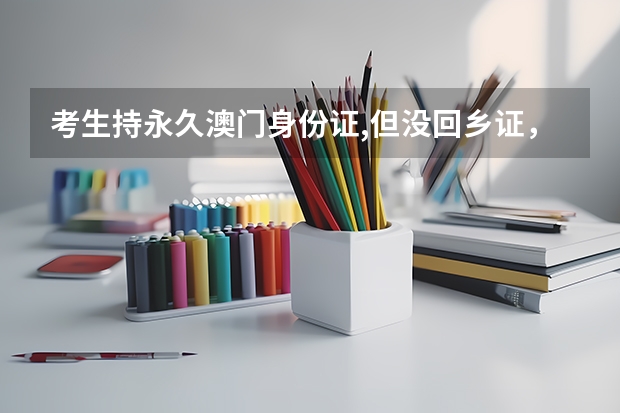 考生持永久澳门身份证,但没回乡证，在内地可以参加高考吗?或者没回乡证可以在内地读书吗？