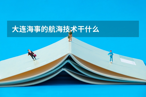 大连海事的航海技术干什么