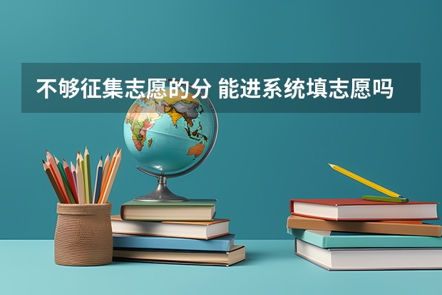 不够征集志愿的分 能进系统填志愿吗？