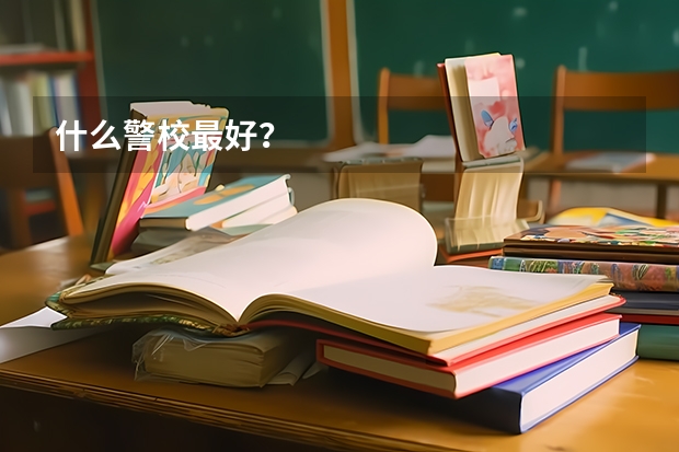 什么警校最好？