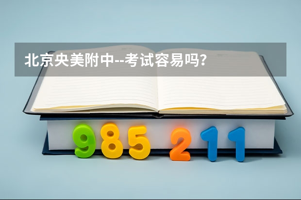 北京央美附中--考试容易吗？