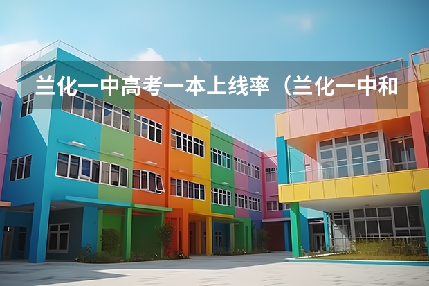 兰化一中高考一本上线率（兰化一中和兰炼二中高考对比）