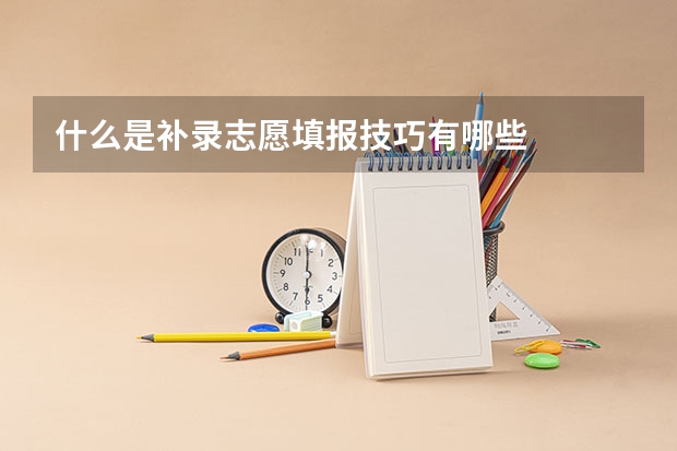 什么是补录志愿填报技巧有哪些