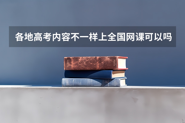 各地高考内容不一样上全国网课可以吗