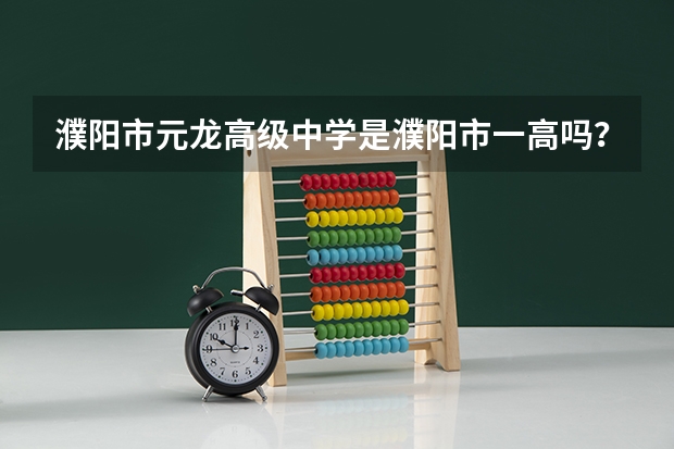 濮阳市元龙高级中学是濮阳市一高吗？