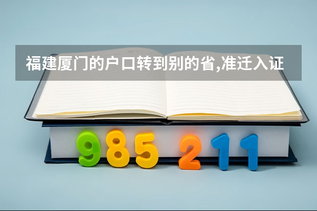 福建厦门的户口转到别的省,准迁入证怎么办????