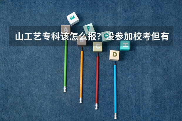 山工艺专科该怎么报?没参加校考但有联考成绩的,高考分数331,可以直接用联考分数么?谢谢