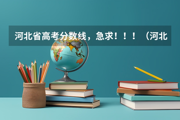 河北省高考分数线，急求！！！（河北省高考录取分数线）