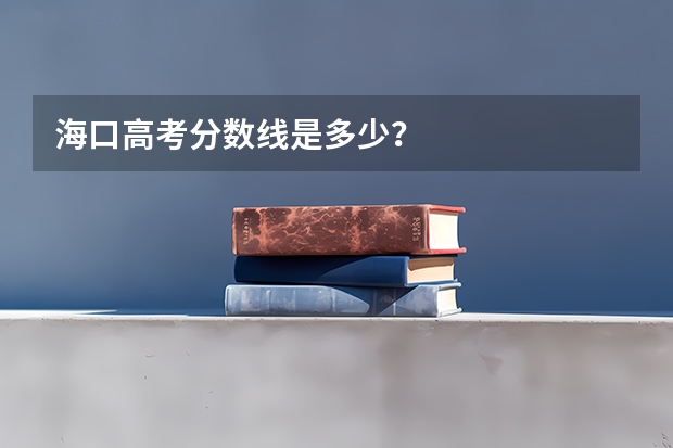 海口高考分数线是多少？