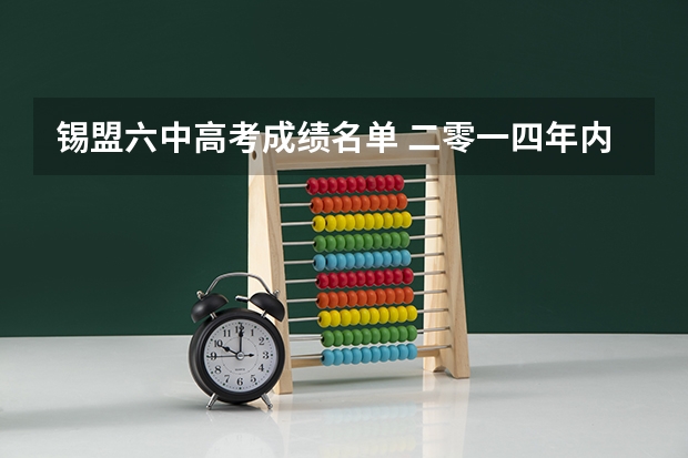 锡盟六中高考成绩名单 二零一四年内蒙古锡盟六中高考文综成绩。