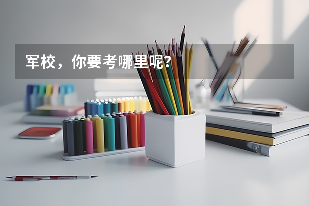军校，你要考哪里呢？
