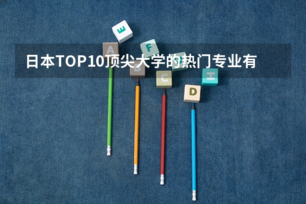 日本TOP10顶尖大学的热门专业有哪些
