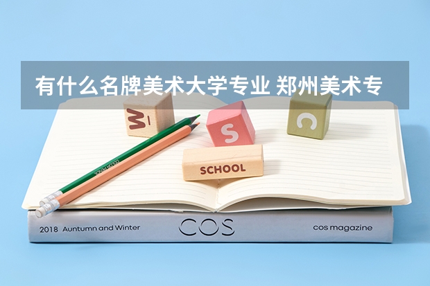 有什么名牌美术大学专业 郑州美术专业大学排名