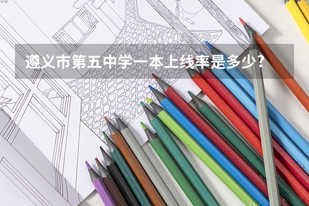 遵义市第五中学一本上线率是多少?