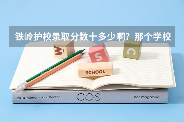 铁岭护校录取分数十多少啊？那个学校好不好啊？毕业给反配吗？