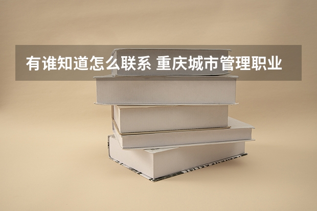 有谁知道怎么联系 重庆城市管理职业学院,谢谢