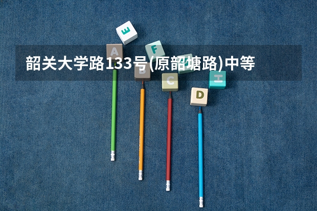 韶关大学路133号(原韶塘路)中等职业技术学校分数线多少