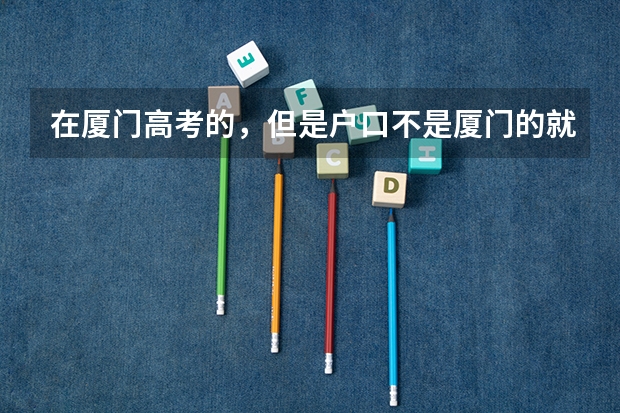 在厦门高考的，但是户口不是厦门的就不行吗？