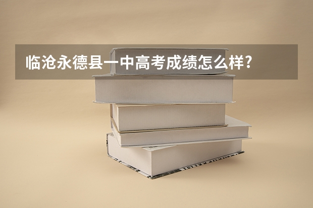 临沧永德县一中高考成绩怎么样?