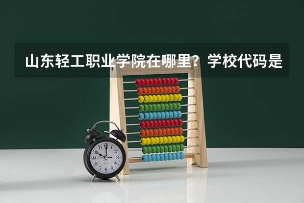 山东轻工职业学院在哪里？学校代码是多少？