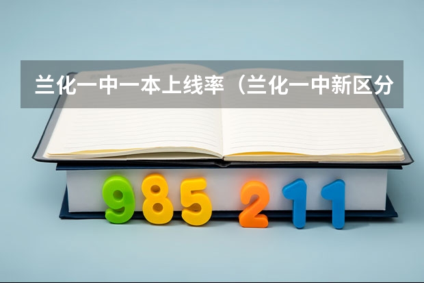 兰化一中一本上线率（兰化一中新区分校高考升学率）