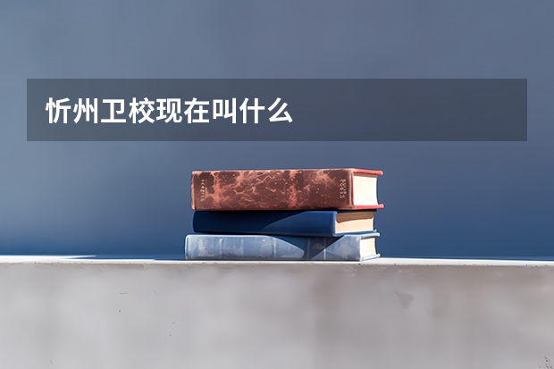 忻州卫校现在叫什么