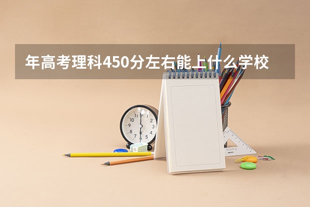 年高考理科450分左右能上什么学校
