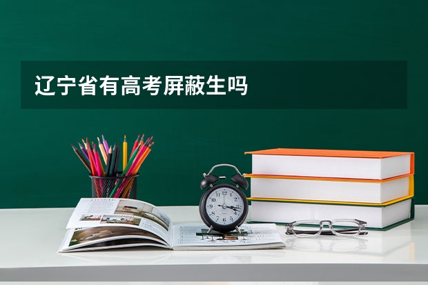 辽宁省有高考屏蔽生吗