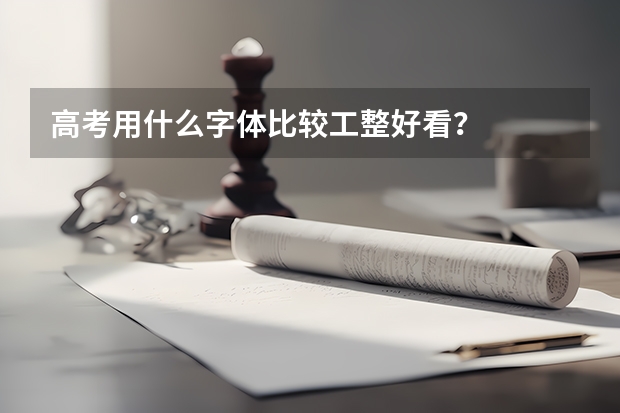 高考用什么字体比较工整好看？