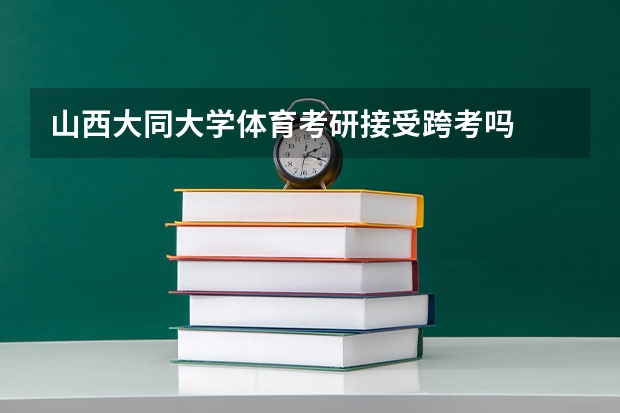山西大同大学体育考研接受跨考吗