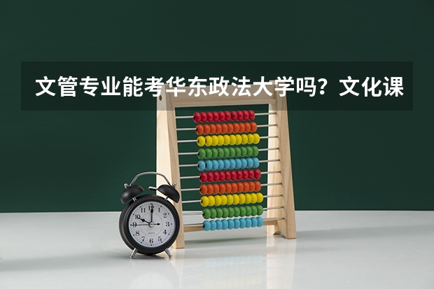 文管专业能考华东政法大学吗？文化课成绩要多少分？麻烦告诉我