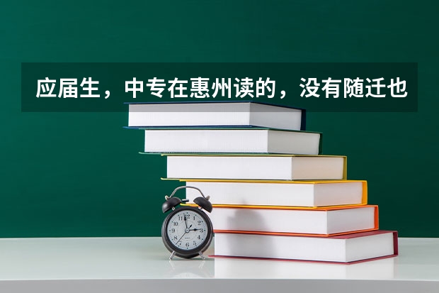 应届生，中专在惠州读的，没有随迁也没有居住证跟社保，可以在惠州参加高职高考吗？实习一年明年拿毕业证