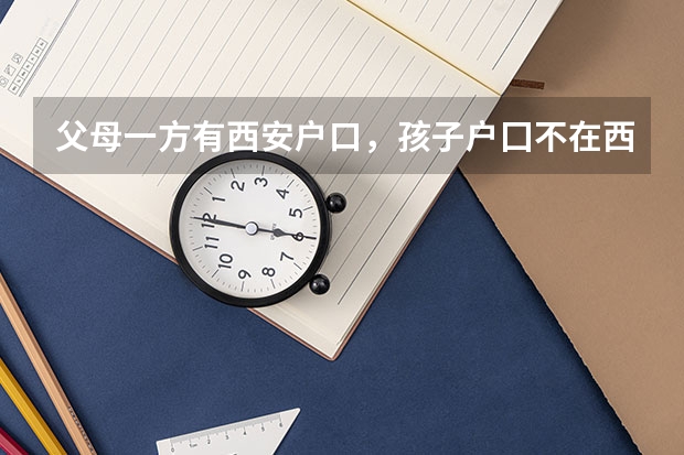 父母一方有西安户口，孩子户囗不在西安，孩子可以在西安参加高考吗？