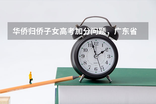 华侨归侨子女高考加分问题，广东省 广东高考 政策加分