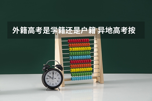 外籍高考是学籍还是户籍 异地高考按学籍地还是户籍地录取