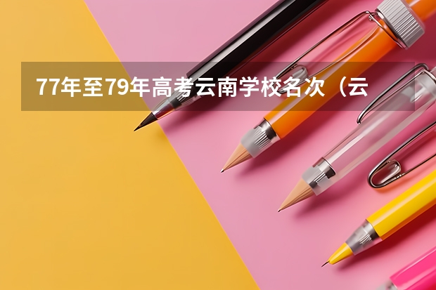 77年至79年高考云南学校名次（云南历届高考分数线）