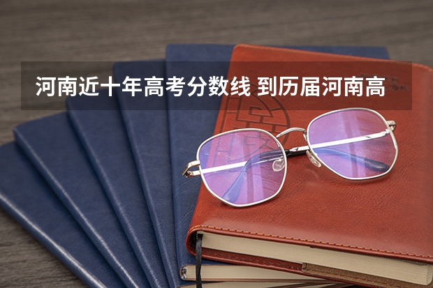 河南近十年高考分数线 到历届河南高考状元名单