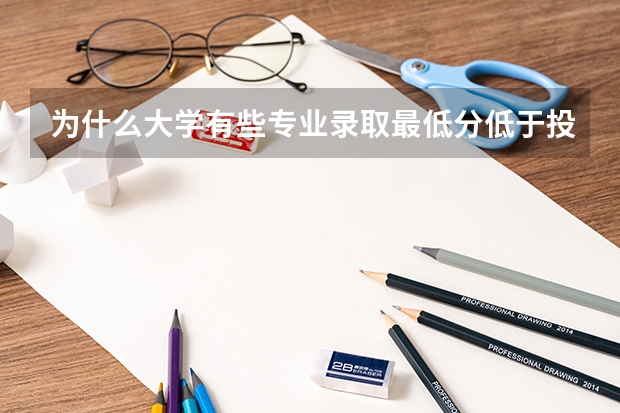 为什么大学有些专业录取最低分低于投档线