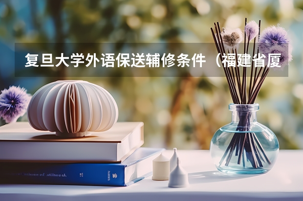 复旦大学外语保送辅修条件(福建省厦门外国语学校具备保送资格学生推荐办法)