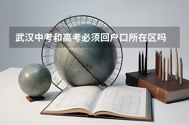武汉中考和高考必须回户口所在区吗